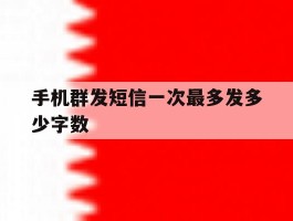 手机群发短信一次最多发多少字数