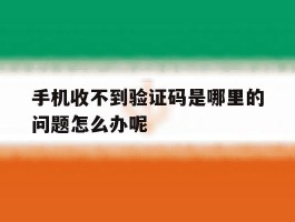 手机收不到验证码是哪里的问题怎么办呢