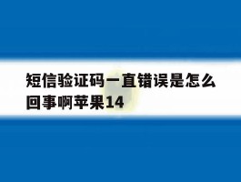 短信验证码一直错误是怎么回事啊苹果14