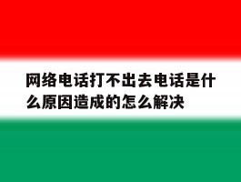 网络电话打不出去电话是什么原因造成的怎么解决