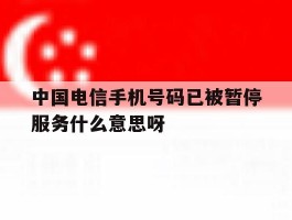 中国电信手机号码已被暂停服务什么意思呀
