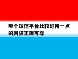 哪个短信平台比较好用一点的网贷正规可靠