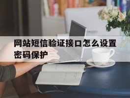 网站短信验证接口怎么设置密码保护