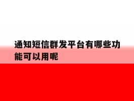 通知短信群发平台有哪些功能可以用呢