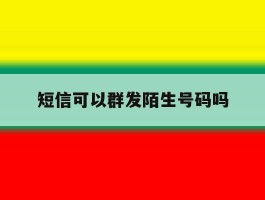 短信可以群发陌生号码吗