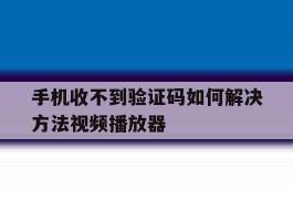 手机收不到验证码如何解决方法视频播放器