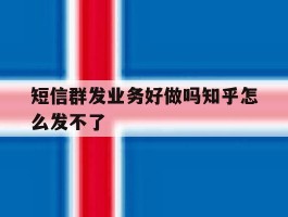 短信群发业务好做吗知乎怎么发不了