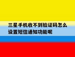 三星手机收不到验证码怎么设置短信通知功能呢