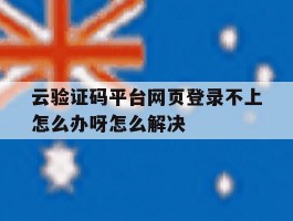 云验证码平台网页登录不上怎么办呀怎么解决