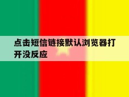 点击短信链接默认浏览器打开没反应