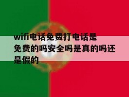 wifi电话免费打电话是免费的吗安全吗是真的吗还是假的