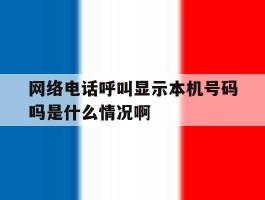 网络电话呼叫显示本机号码吗是什么情况啊