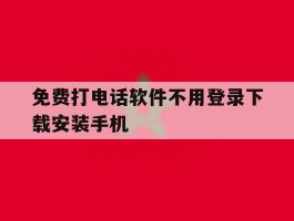 免费打电话软件不用登录下载安装手机