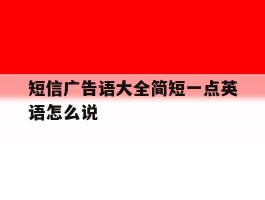 短信广告语大全简短一点英语怎么说