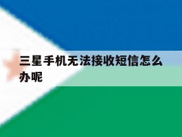 三星手机无法接收短信怎么办呢