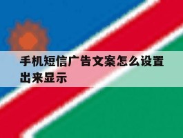 手机短信广告文案怎么设置出来显示