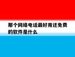 那个网络电话最好用还免费的软件是什么