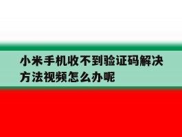小米手机收不到验证码解决方法视频怎么办呢