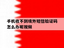 手机收不到境外短信验证码怎么办呢视频
