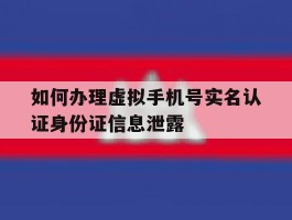 如何办理虚拟手机号实名认证身份证信息泄露