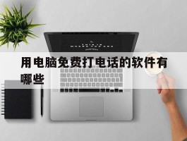 用电脑免费打电话的软件有哪些