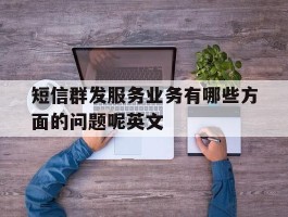 短信群发服务业务有哪些方面的问题呢英文