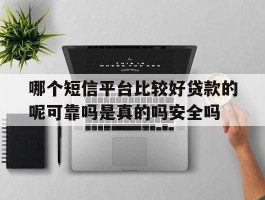 哪个短信平台比较好贷款的呢可靠吗是真的吗安全吗