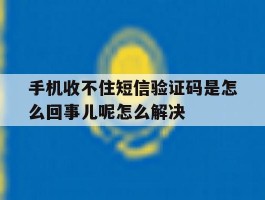 手机收不住短信验证码是怎么回事儿呢怎么解决