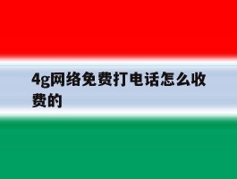 4g网络免费打电话怎么收费的