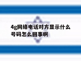 4g网络电话对方显示什么号码怎么回事啊