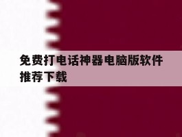 免费打电话神器电脑版软件推荐下载