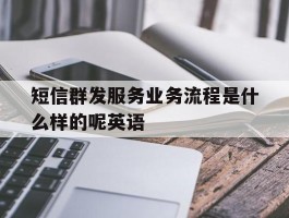 短信群发服务业务流程是什么样的呢英语