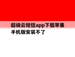 超级云短信app下载苹果手机版安装不了