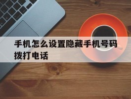 手机怎么设置隐藏手机号码拨打电话