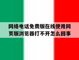 网络电话免费版在线使用网页版浏览器打不开怎么回事
