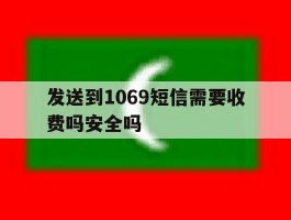 发送到1069短信需要收费吗安全吗