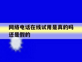 网络电话在线试用是真的吗还是假的