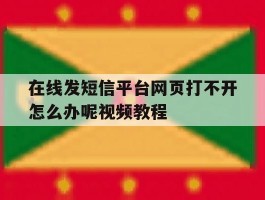 在线发短信平台网页打不开怎么办呢视频教程