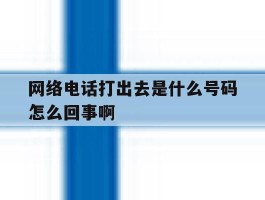 网络电话打出去是什么号码怎么回事啊