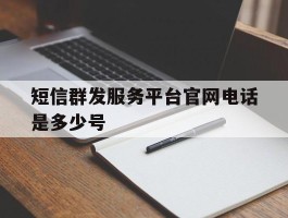 短信群发服务平台官网电话是多少号