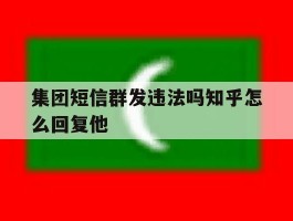 集团短信群发违法吗知乎怎么回复他