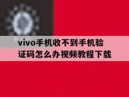vivo手机收不到手机验证码怎么办视频教程下载