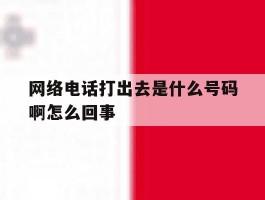 网络电话打出去是什么号码啊怎么回事