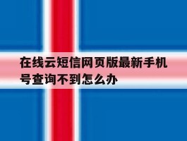在线云短信网页版最新手机号查询不到怎么办