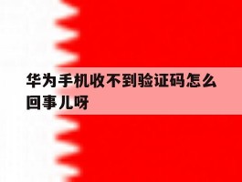 华为手机收不到验证码怎么回事儿呀