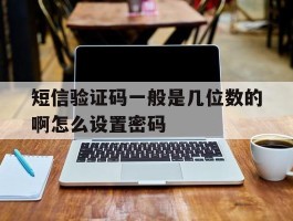 短信验证码一般是几位数的啊怎么设置密码