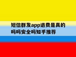 短信群发app退费是真的吗吗安全吗知乎推荐