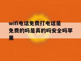 wifi电话免费打电话是免费的吗是真的吗安全吗苹果