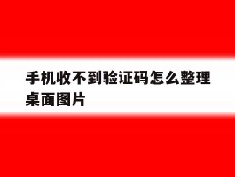 手机收不到验证码怎么整理桌面图片