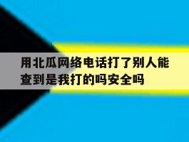 用北瓜网络电话打了别人能查到是我打的吗安全吗